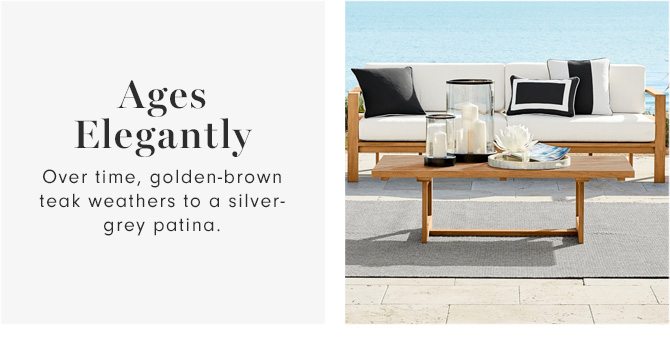 Ages Elegantly - Over time, golden-brown teak weathers to a silver- grey patina. 