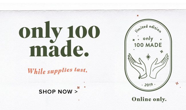 Only 100 made. While supplies last. Shop now.