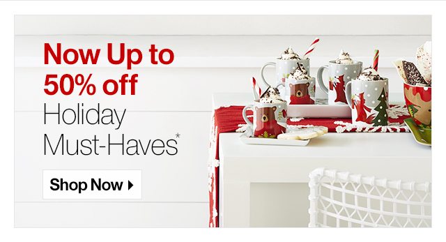 Now Up to 50% off Holiday Must-Haves*