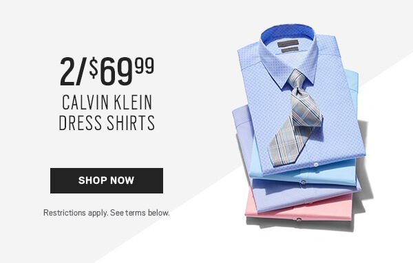 2 for $69.99 calvin klein dress shirts. Click to shop now. Restrictions apply. See terms.