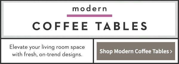 Modern Coffee Tables | Elevate your living room space with fresh on-trend designs. Shop Modern Coffee Tables >