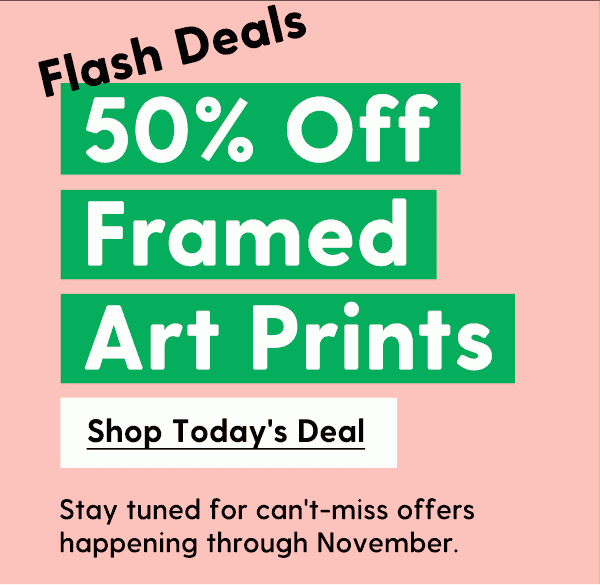 50% Off Framed Art Prints | Stay tuned for can't-miss offers happening through November. | Shop Today's Deal | Ends at midnight PT