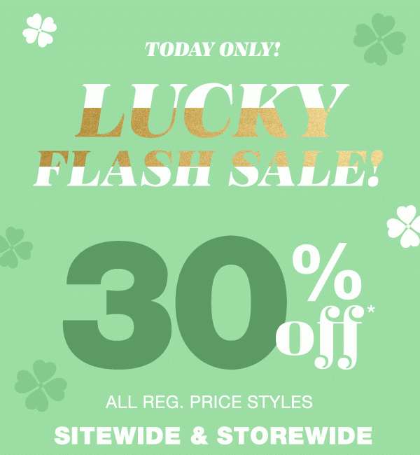 Today only! Lucky flash sale! 30% off* all reg. price styles sitewide and storewide.