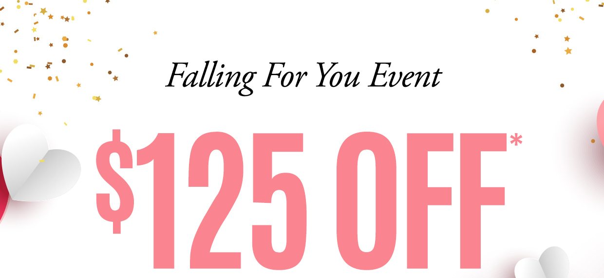Falling For You Event. $125 OFF*. 