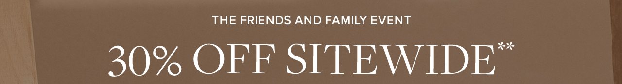 The Friends and Family Event. 30% Off Sitewide