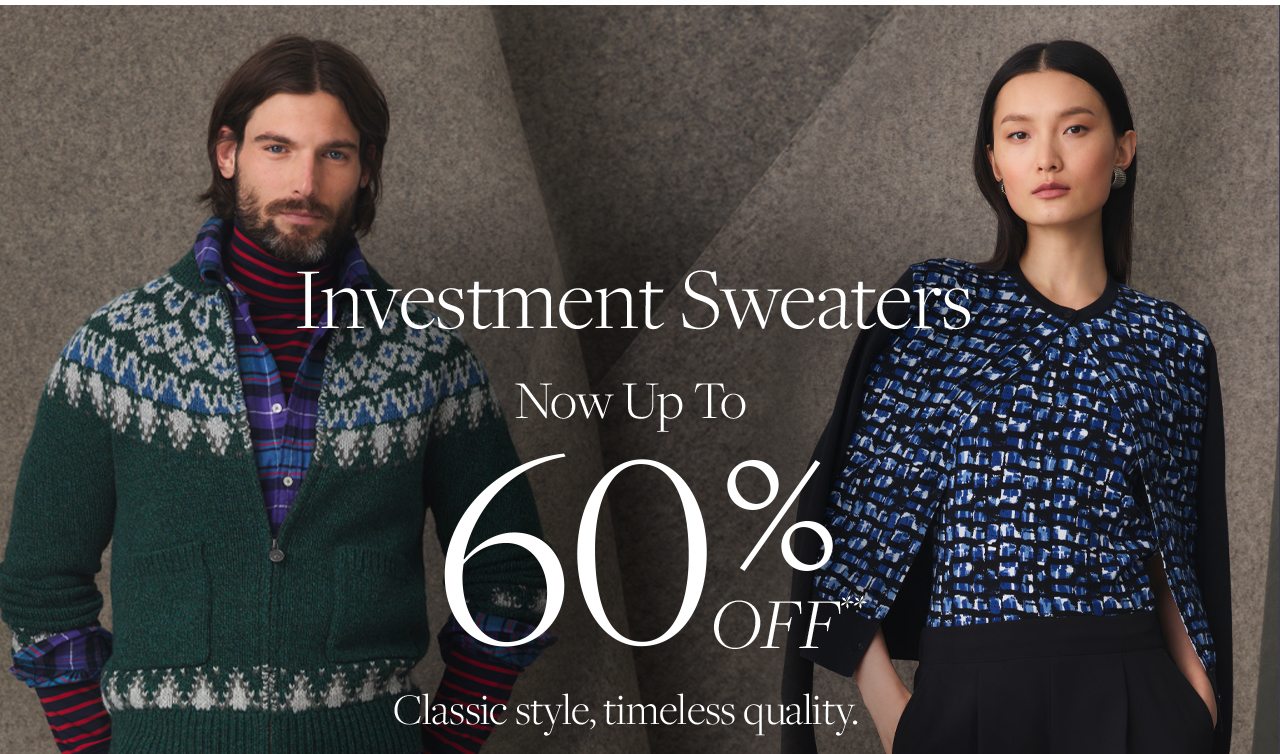 Investment Sweaters Now Up To 60% Off Classic style, timeless quality.