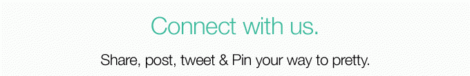 Connect with us. Share, post, tweet & Pin your way to pretty. Facebook, Twitter, Instagram, Pintrest