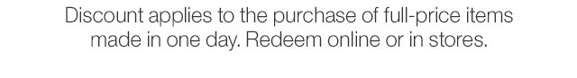 Discount applies to the purchase of full-price items made in one day. Redeem online or in stores.