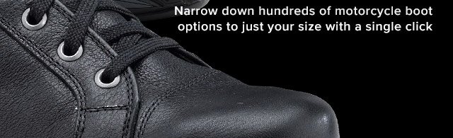 Narrow down hundreds of motorcycle boot options to just your size with a single click