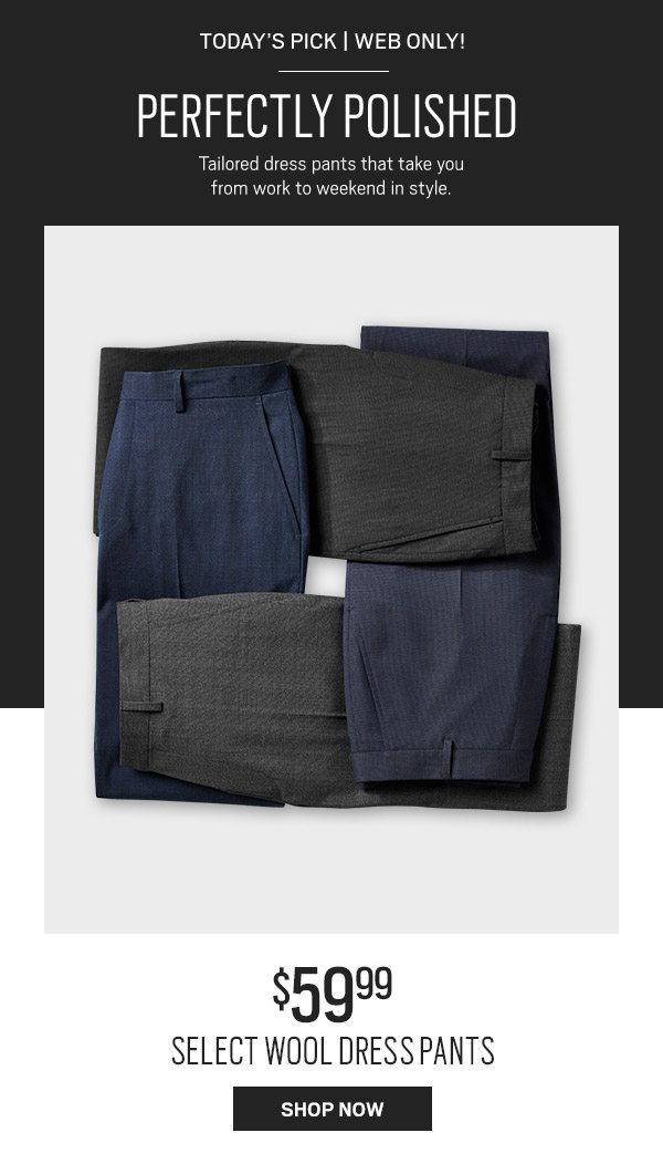 TODAY'S PICK | WEB ONLY! $59.99 Select Wool Dress Pants - SHOP NOW