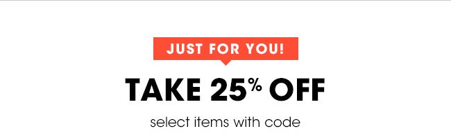 JUST FOR YOU TAKE 25% OFF select items with code