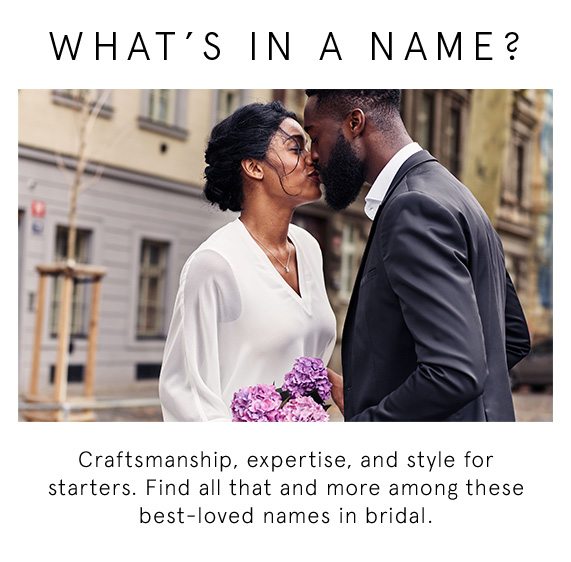 What's In a Name? Craftsmanship, expertise, and style for starters. Find all that and more among these best-loved names in bridal.