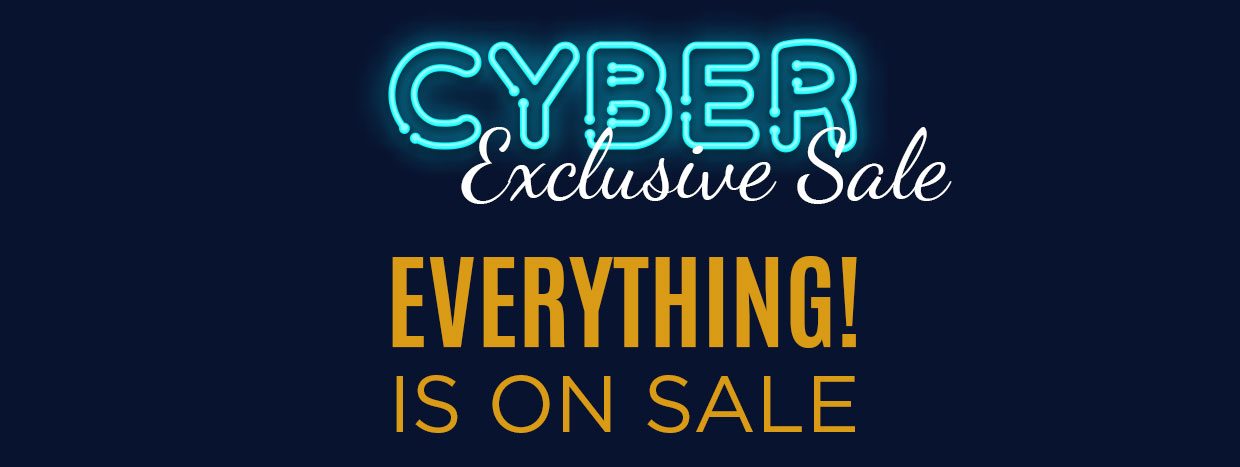 Cyber Exclusive Sale. Everything is on sale.