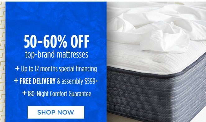 50-60% OFF top-brand mattresses + Up to 12 months special financing + FREE DELIVERY & assembly $599+ + 180-Night Comfort Guarantee | SHOP NOW