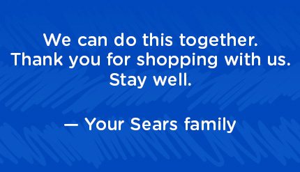 We can do this together. Thank you for shopping with us. Stay well. - Your Sears Family