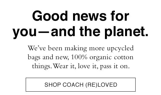 Good news for you - and the planet. We've been making more upcycled bags and new, 100% organic cotton things. Wear it, love it, pass it on. SHOP COACH (RE)LOVED