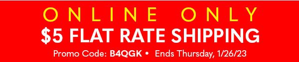 ONLINE ONLY $5 FLAT RATE SHIPPING: B4QGK - Ends Thursday 1/26/23