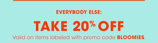 EVERYBODY ELSE: TAKE 20% OFF | Valis on items labelled with promo code BLOOMIES. 