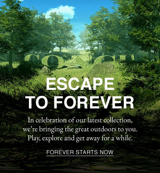 Escape To Forever. In celebration of our latest collection, we're bringing the great outdoors to you. Play, explore and get away for a while. FOREVER STARTS NOW.