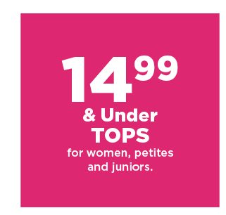 14.99 and under tops for women, petites and juniors. shop now.