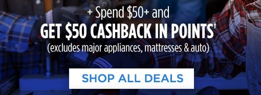 +Spend $50+ and GET $50 CASHBACK IN POINTS† (excludes major appliances, mattresses & auto) | SHOP ALL DEALS