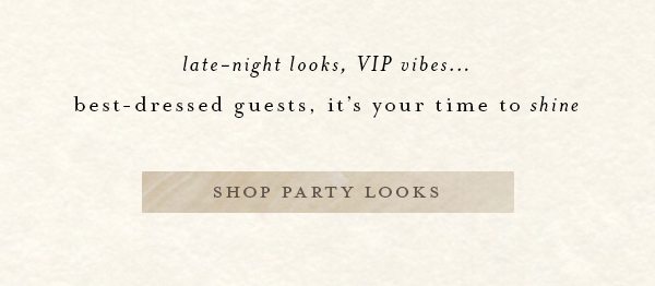 late night looks, VIP vibes... best dressed guests, it's your time to shine. shop party looks.