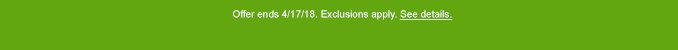 Offer ends 4/17/18. Exclusions apply. See details.