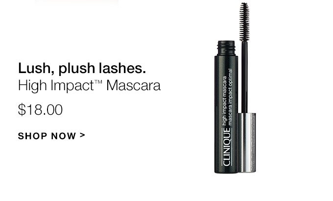 Lush, plush lashes. High Impact(TM) Mascara $18.00 SHOP NOW