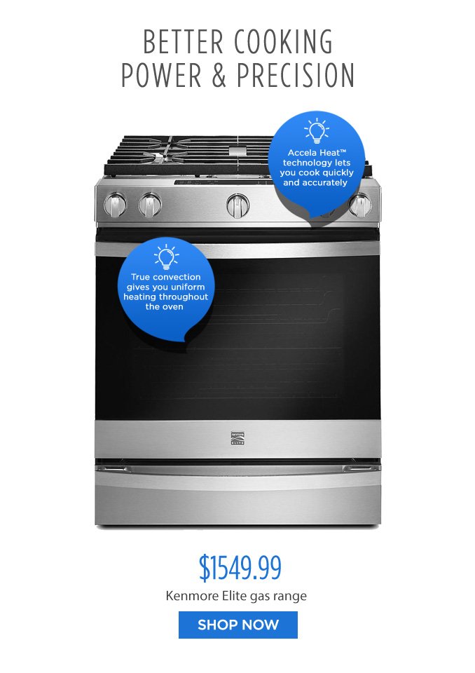 BETTER COOKING POWER & PRECISION | Accela Heat™ technology lets you cook quickly and accurately | True convection gives you uniform heating throughout the oven | $1549.99 Kenmore Elite gas range | SHOP NOW