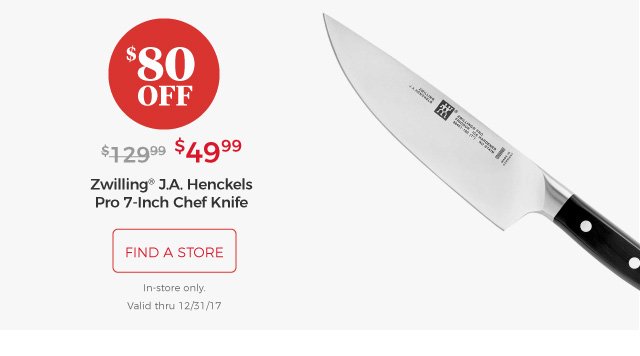 Zwilling® J.A. Henckels Pro 7-Inch Chef Knife | $49.99 | $80 off | find a store | In-store only. Valid thru 12/31/17