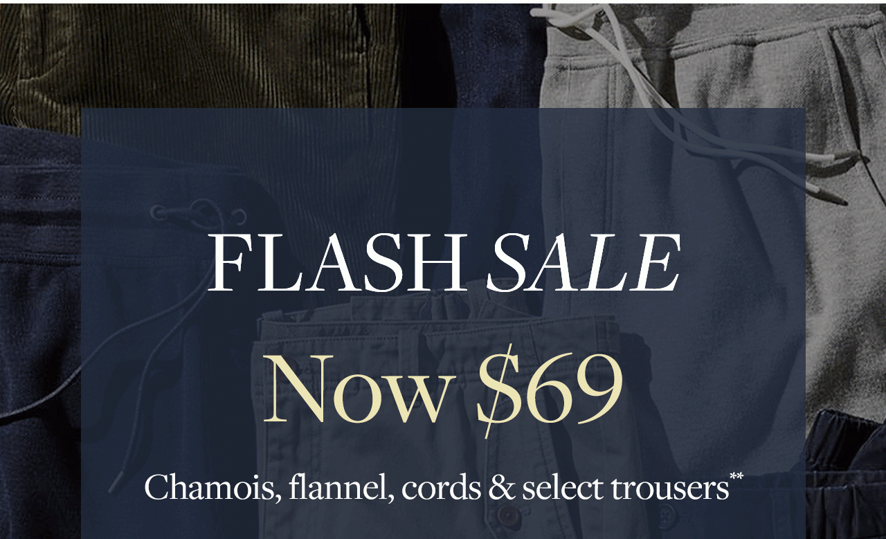 Flash Sale Now $69 Chamois, flannel, cords & select trousers