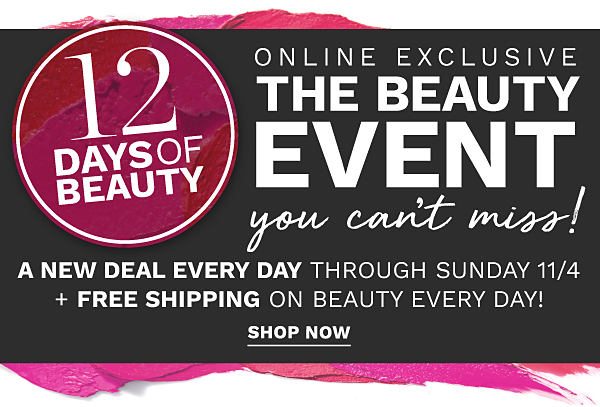 12 Days of Beauty - Online Exclusive - The Beauty Event You Can't Miss! A new deal every day through Sunday, 11/4 + Free shipping on beauty every day! Shop Now.