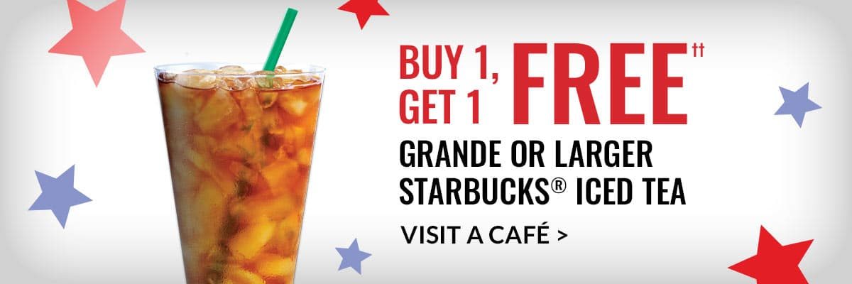 BUY 1, GET 1 FREE††: Grande or Larger Starbucks® Iced Tea. VISIT A CAFÉ
