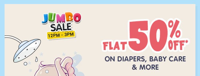 JUMBO SALE - FLAT 50% OFF* On DIAPERS, BABY CARE & MORE