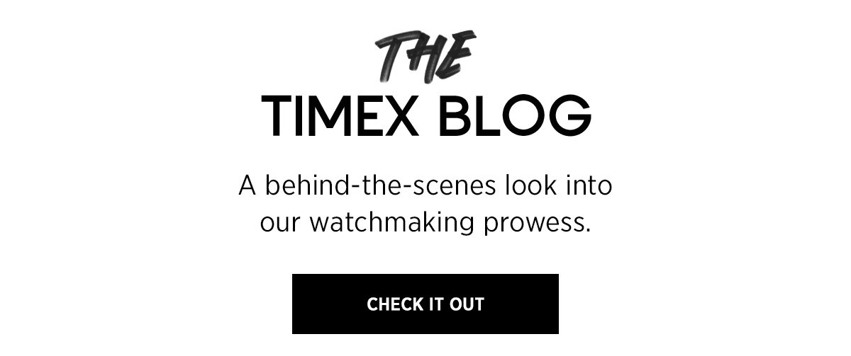 THE TIMEX BLOG | A behind-the-scenes look into our watchmaking prowess. | CHECK IT OUT