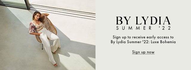 Sign up to receive early access to By Lydia Summer 22 Luxe Bohemia Sign Up Now