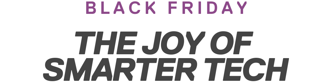 BLACK FRIDAY | THE JOY OF SMARTER TECH