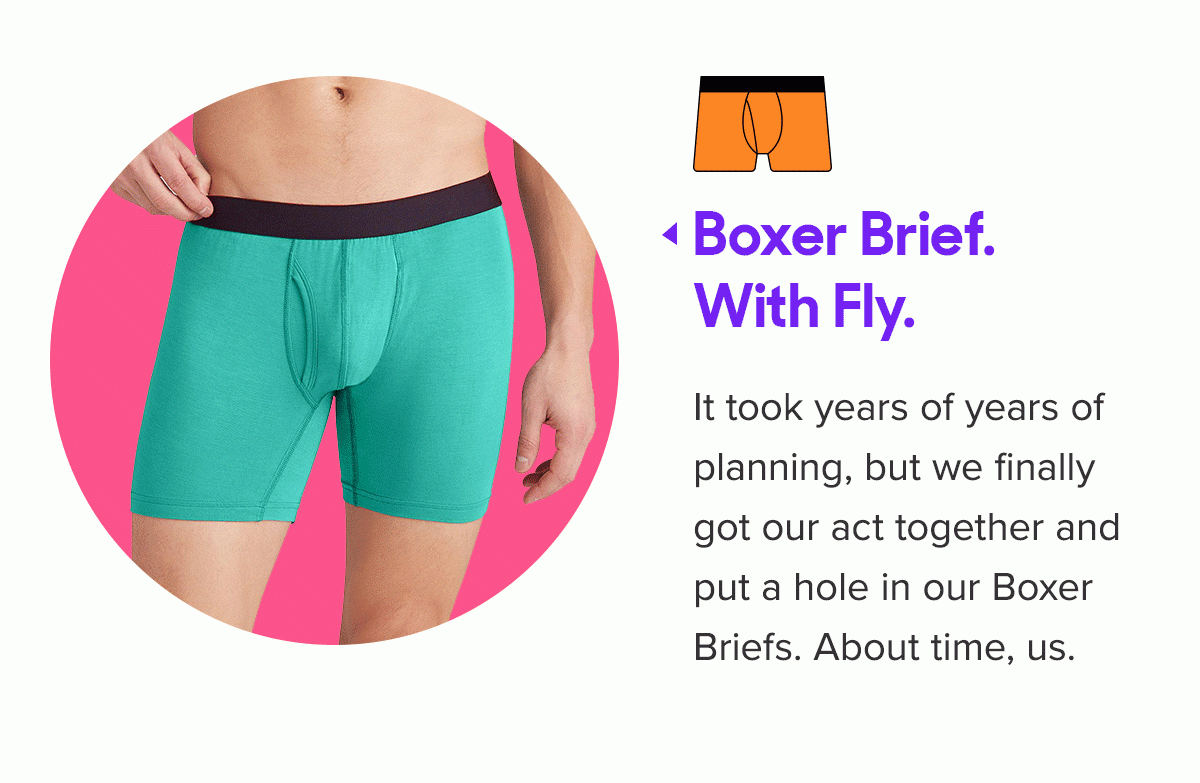 Boxer Brief. With Fly. It took years of years of planning, but we finally got our act together and put a hole in our Boxer Briefs. About time, us. 