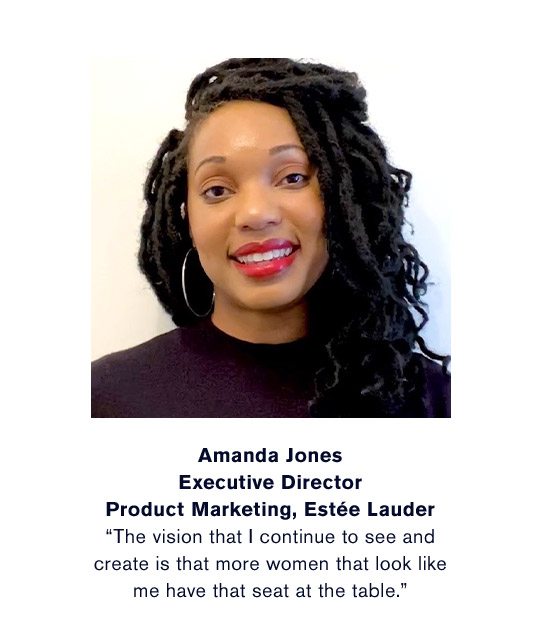 Amanda Jones | Executive Director | Product Marketing, Estée Lauder | “The vision that I continue to see and create is that more women that look like me have that seat at the table.” | Watch the Videos