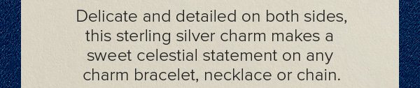 Delicate and detailed on both sides, this sterling silver charm makes a sweet celestial statement on any charm bracelet, necklace or chain.