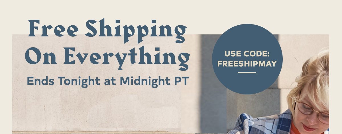 FREE SHIPPING ON EVERYTHING ends tonight USE CODE: FREESHIPMAY