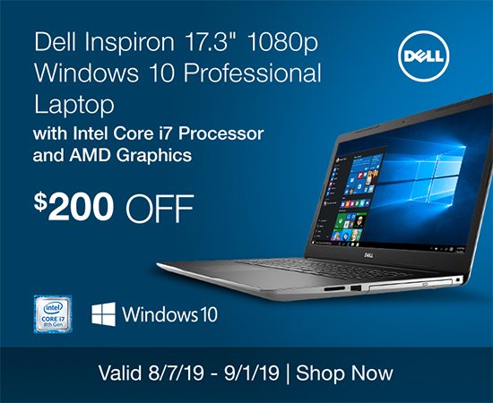 $200 OFF Dell Inspiron 17.3-inch 1080p Windows 10 Professional Laptop with Intel Core i7 Processor and AMD Graphics . Valid 8/7/19 - 9/1/19. Shop Now