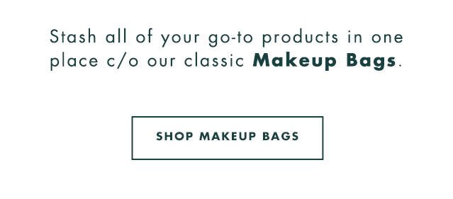 Stash all of your go-to products in one place c/o our classic Makeup Bags. Shop Makeup Bags