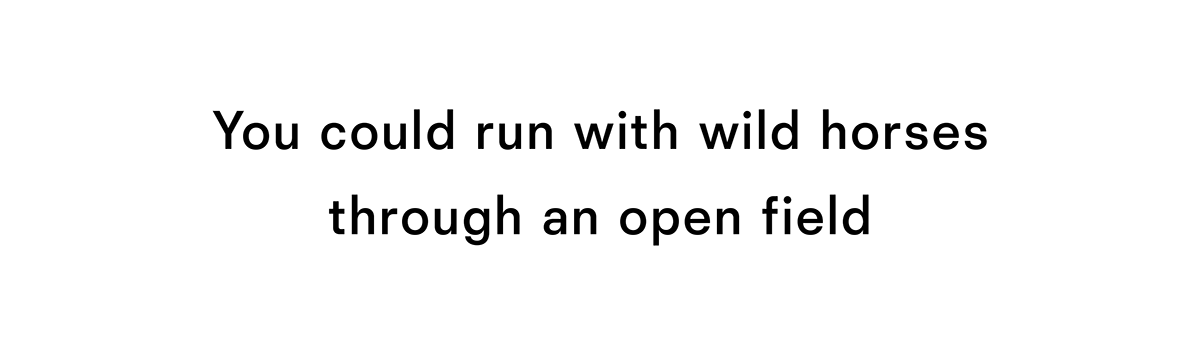 You could run with wild horses through and open field