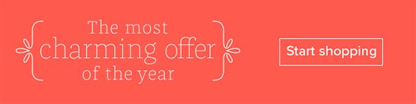 The most charming offer of the year - Start Shopping