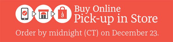 Buy Online Pick-Up in Store - Order by midnight (CT) on December 23.