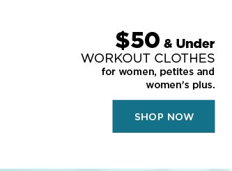 $50 and under workout clothes for women, petites, and women's plus. shop now.
