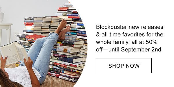 Blockbuster new releases & all-time favorites for the whole family, all at 50% off – until September 2nd. | SHOP NOW