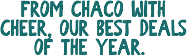 FROM CHACO WITH CHEER, OUR BEST DEALS OF THE YEAR