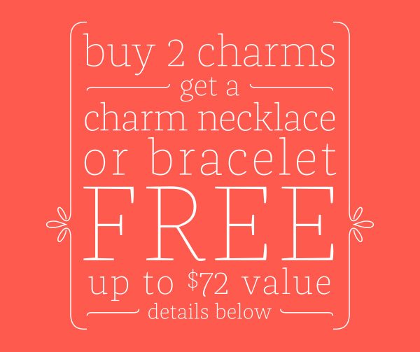 buy 2 charms get a necklace or bracelet FREE up to $72 value - details below